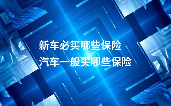 新车必买哪些保险 汽车一般买哪些保险